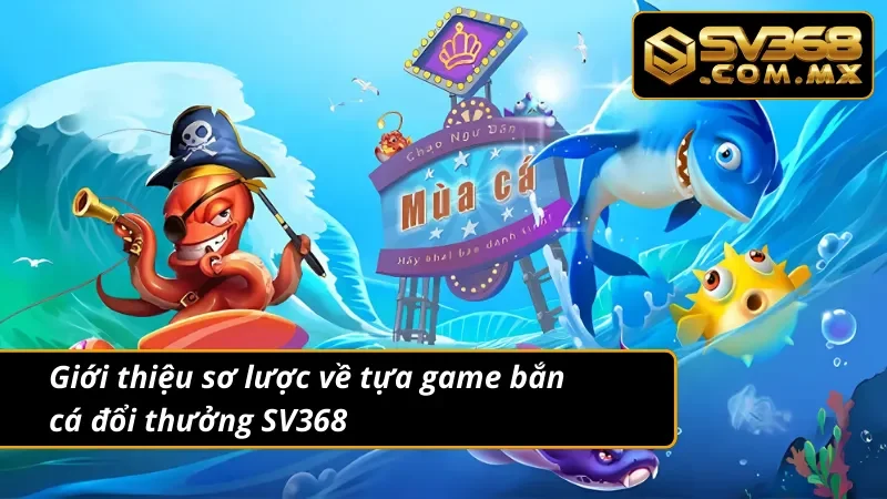Bắn Cá Đổi Thưởng SV368: Top Game Bắn Cá Ăn Xu Hot Nhất 2025 2 Giới thiệu sơ lược về tựa game bắn cá đổi thưởng