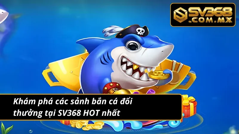 Bắn Cá Đổi Thưởng SV368: Top Game Bắn Cá Ăn Xu Hot Nhất 2025 3 Khám phá các sảnh bắn cá đổi thưởng uy tín, chất lượng