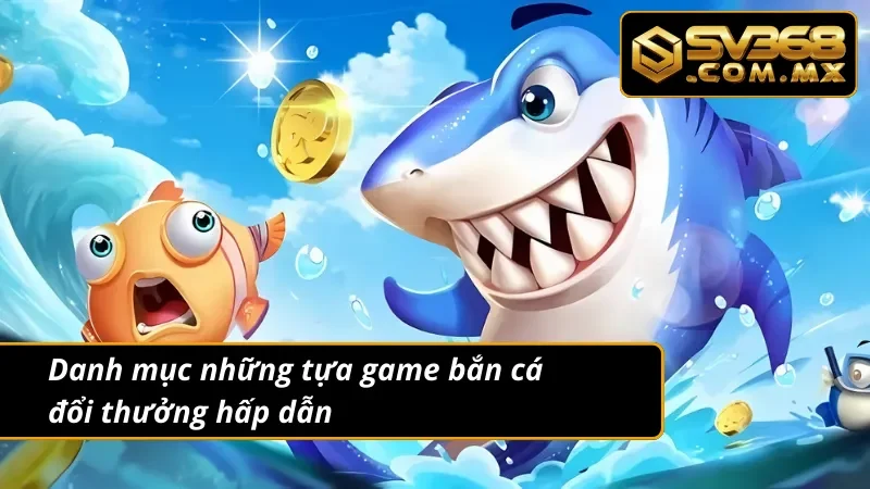 Bắn Cá Đổi Thưởng SV368: Top Game Bắn Cá Ăn Xu Hot Nhất 2025 4 Danh mục những tựa game bắn cá đổi thưởng không thể bỏ lỡ