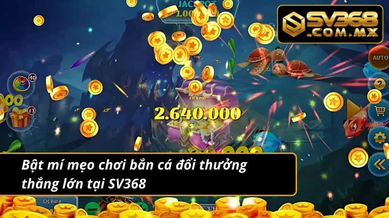 Bắn Cá Đổi Thưởng SV368: Top Game Bắn Cá Ăn Xu Hot Nhất 2025 8 Bật mí mẹo chơi bắn cá đổi thưởng thắng lớn