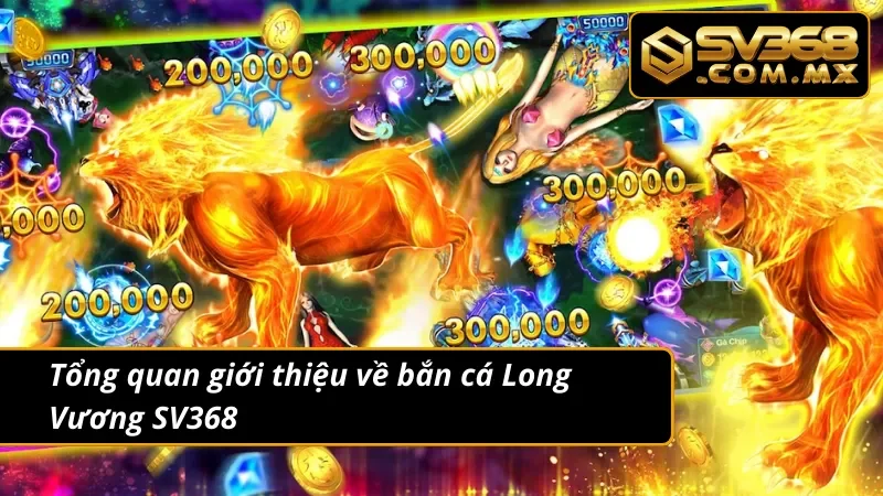 Bắn Cá Long Vương SV368 – Game Bắn Cá Siêu Phẩm Đổi Thưởng 2 Tổng quan giới thiệu về bắn cá Long Vương