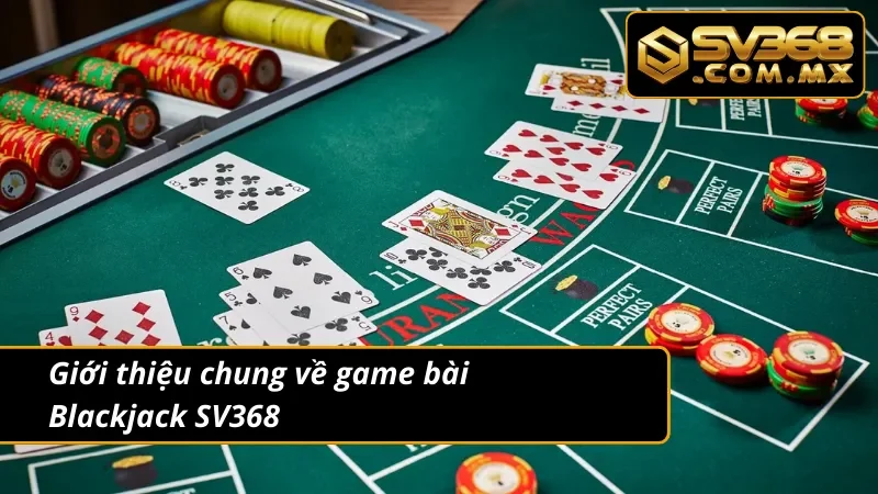 Blackjack SV368 – Game Xì Dách Online Hot Nhất Hiện Nay 2 Giới thiệu chung về siêu phẩm Blackjack tại website