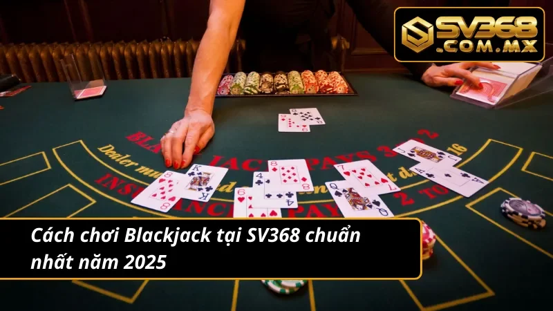 Blackjack SV368 – Game Xì Dách Online Hot Nhất Hiện Nay 4 Cách chơi Blackjack siêu chuẩn năm 2025