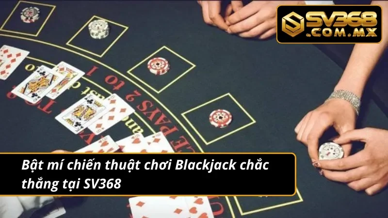 Blackjack SV368 – Game Xì Dách Online Hot Nhất Hiện Nay 5 Bí kíp chơi Blackjack chắc thắng cho newbie