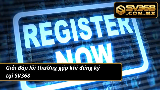 Cách Đăng Ký SV368 An Toàn – Bắt Đầu Cá Cược Ngay Hôm Nay 5 Lỗi thường gặp khi đăng ký tại nhà cái và hướng khắc phục