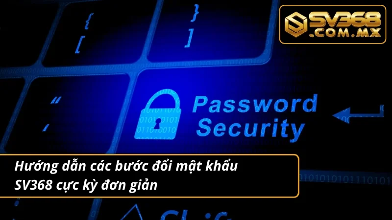 Đổi Mật Khẩu SV368 Đúng Cách Giúp Tăng Cường Bảo Mật Cá Nhân 2 Hướng dẫn người nhập môn cách đổi mật khẩu