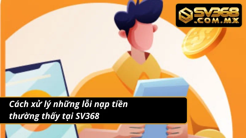Nạp Tiền SV368 Siêu Tốc Qua Ví Điện Tử & Ngân Hàng An Toàn 5 Xử nhanh các vấn đề thường gặp khi nạp tiền tại nhà cái