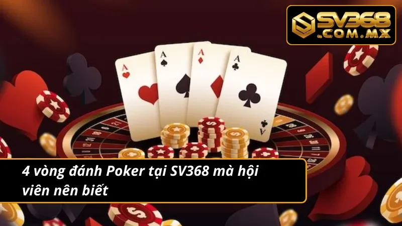 Poker SV368 – Trải Nghiệm Đấu Trí Game Bài Chuẩn Quốc Tế 6 4 vòng đánh Poker mà hội viên nên biết