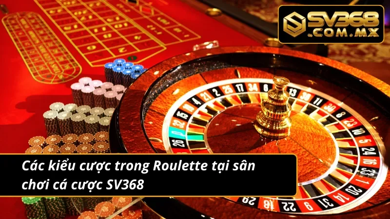 Roulette SV368 – Trải Nghiệm Vòng Quay Đổi Thưởng Hấp Dẫn 4 Các kiểu cược trong Roulette tại nhà cái uy tín