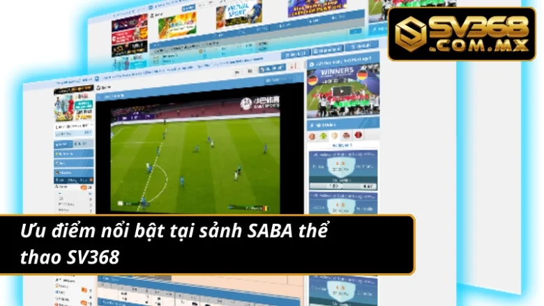 SABA Thể Thao SV368 – Cá Cược Bóng Đá Live Chuẩn Từng Giây 3 Một số ưu điểm nổi bật tại SABA thể thao