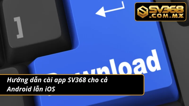 Tải App SV368 Android & iOS – Cá Cược Nhanh Không Gián Đoạn 4 Quy trình tải app cá cược chuẩn cho mọi dòng máy